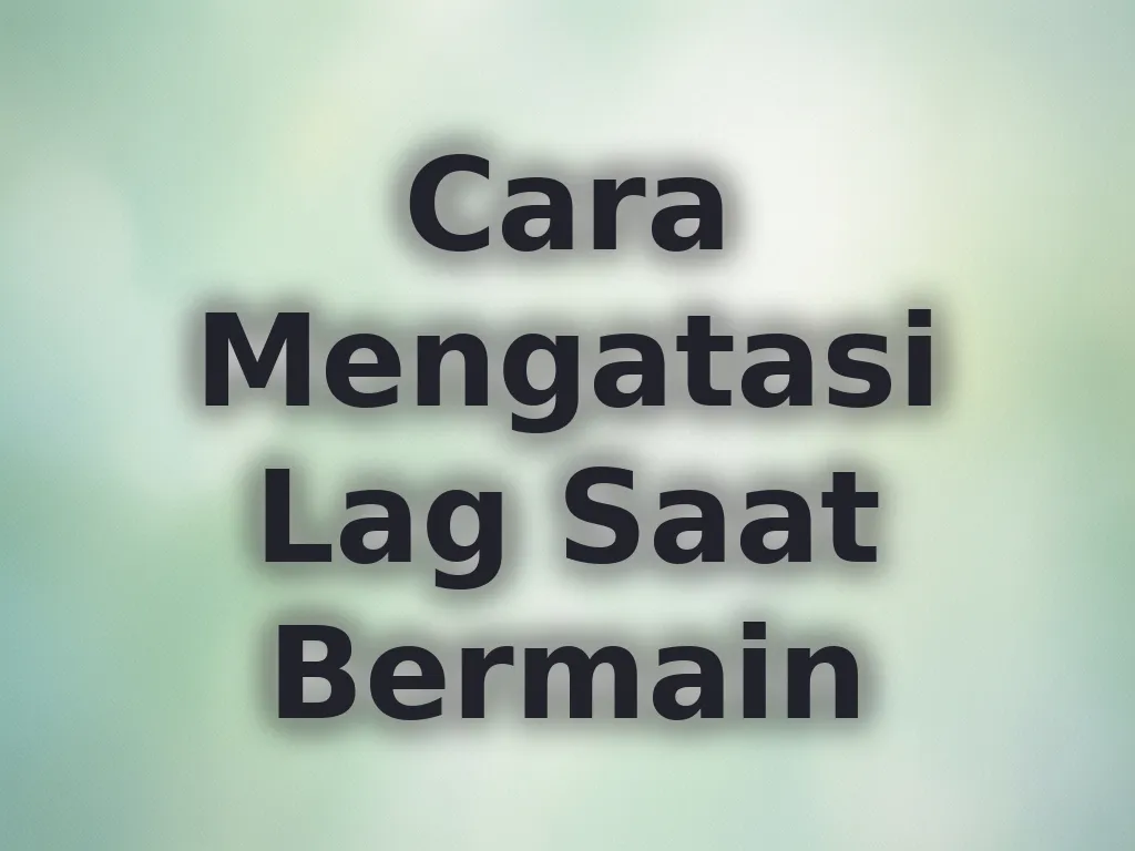 Cara Mengatasi Lag Saat Bermain